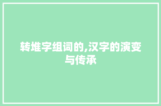 转堆字组词的,汉字的演变与传承