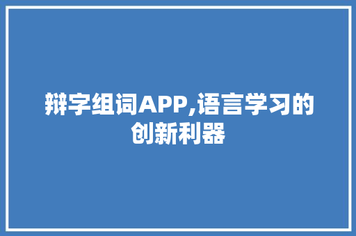 辩字组词APP,语言学习的创新利器