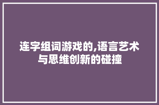 连字组词游戏的,语言艺术与思维创新的碰撞