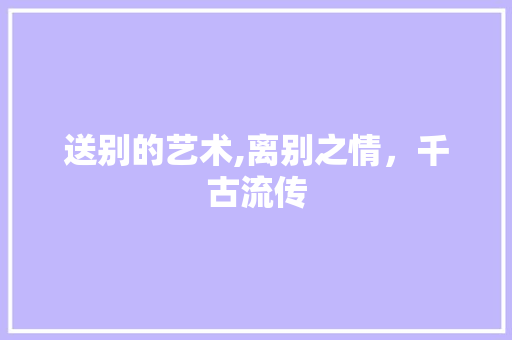 送别的艺术,离别之情，千古流传