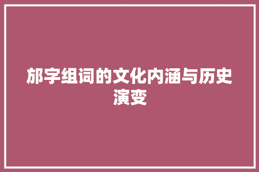邡字组词的文化内涵与历史演变