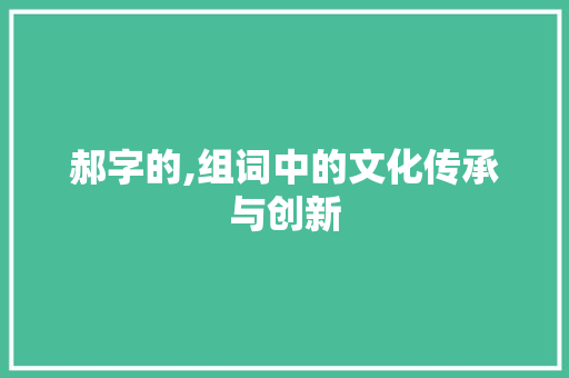 郝字的,组词中的文化传承与创新