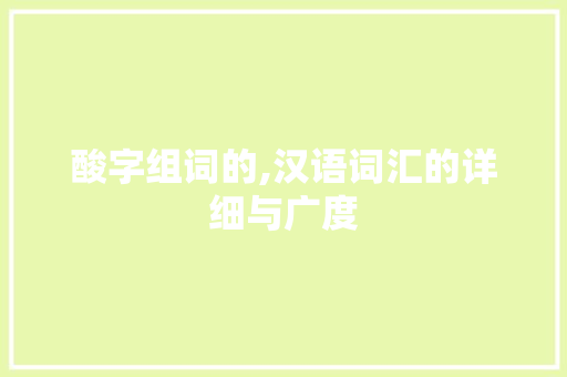 酸字组词的,汉语词汇的详细与广度