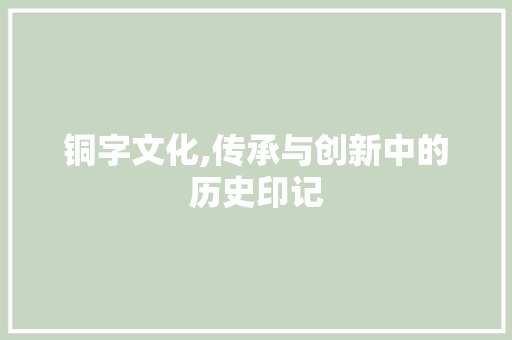 铜字文化,传承与创新中的历史印记