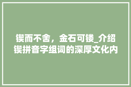 锲而不舍，金石可镂_介绍锲拼音字组词的深厚文化内涵
