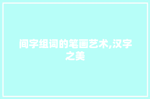 间字组词的笔画艺术,汉字之美