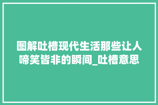 图解吐槽现代生活那些让人啼笑皆非的瞬间_吐槽意思的图片带字图