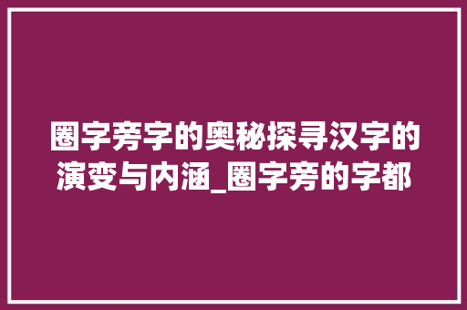 圈字旁字的奥秘探寻汉字的演变与内涵_圈字旁的字都有什么意思
