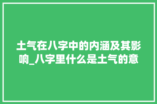 土气在八字中的内涵及其影响_八字里什么是土气的意思