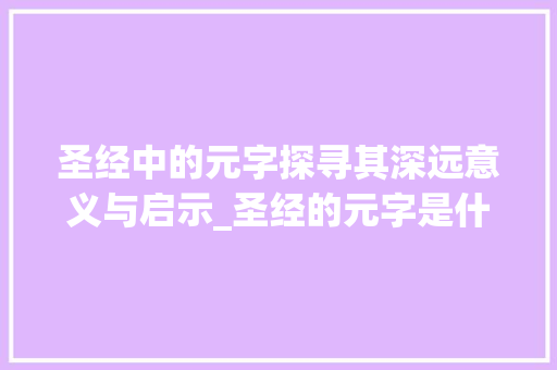 圣经中的元字探寻其深远意义与启示_圣经的元字是什么意思啊