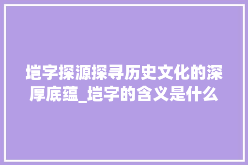 垲字探源探寻历史文化的深厚底蕴_垲字的含义是什么意思