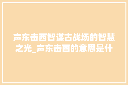 声东击西智谋古战场的智慧之光_声东击酉的意思是什么字