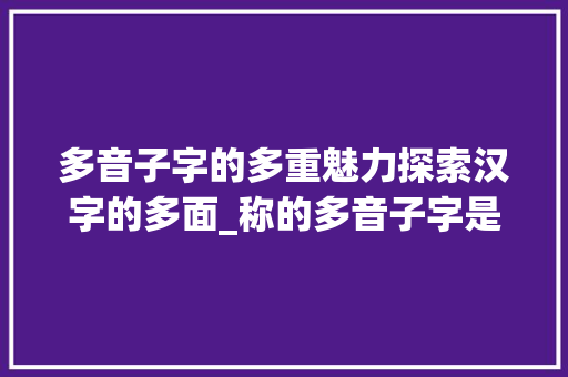 多音子字的多重魅力探索汉字的多面_称的多音子字是什么意思