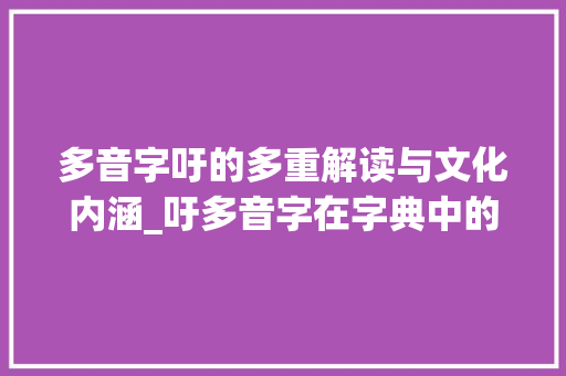 多音字吁的多重解读与文化内涵_吁多音字在字典中的意思