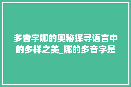 多音字娜的奥秘探寻语言中的多样之美_娜的多音字是什么意思