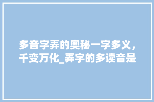 多音字弄的奥秘一字多义，千变万化_弄字的多读音是什么意思