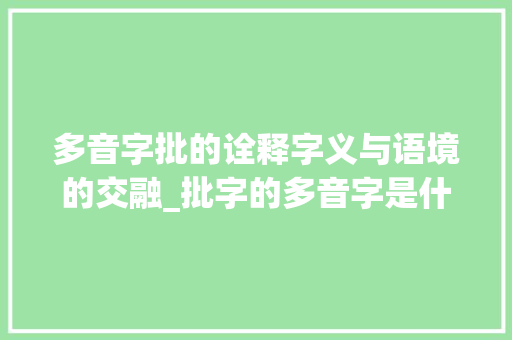 多音字批的诠释字义与语境的交融_批字的多音字是什么意思