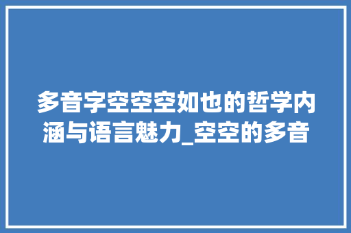 多音字空空空如也的哲学内涵与语言魅力_空空的多音字是什么意思 诗词体裁