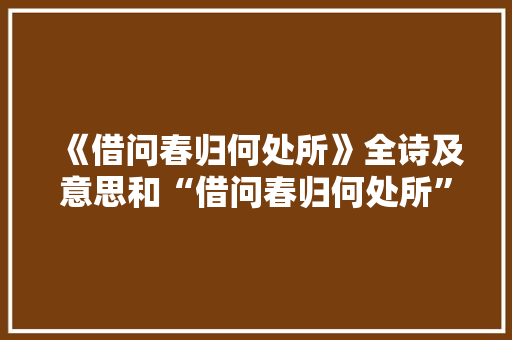 《借问春归何处所》全诗及意思和“借问春归何处所”的拼音注释