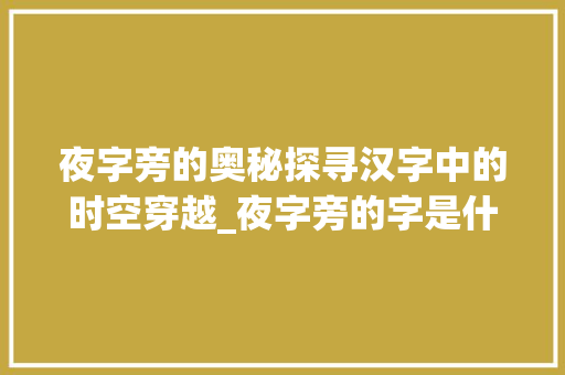 夜字旁的奥秘探寻汉字中的时空穿越_夜字旁的字是什么意思