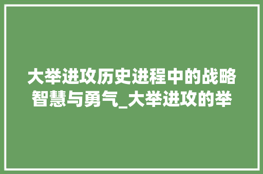 大举进攻历史进程中的战略智慧与勇气_大举进攻的举字什么意思