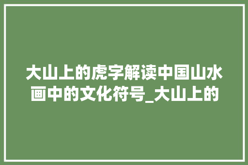 大山上的虎字解读中国山水画中的文化符号_大山上的虎字是什么意思