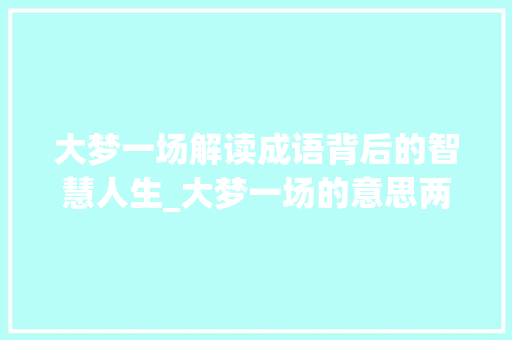 大梦一场解读成语背后的智慧人生_大梦一场的意思两字成语