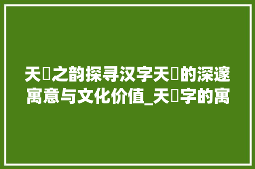 天祤之韵探寻汉字天祤的深邃寓意与文化价值_天祤字的寓意是什么意思