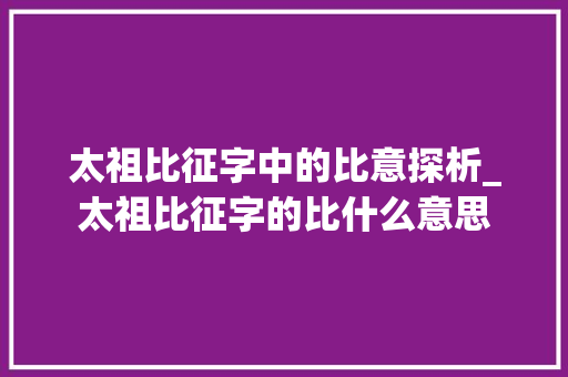 太祖比征字中的比意探析_太祖比征字的比什么意思
