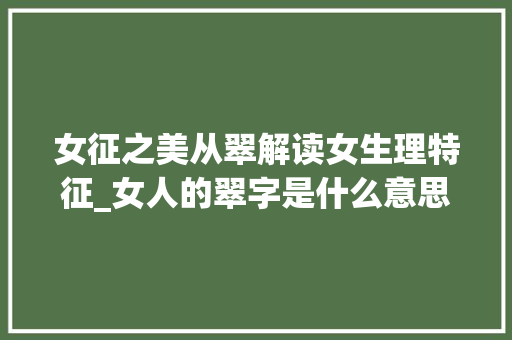女征之美从翠解读女生理特征_女人的翠字是什么意思