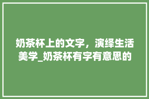 奶茶杯上的文字，演绎生活美学_奶茶杯有字有意思的杯子