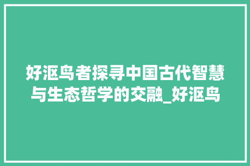 好沤鸟者探寻中国古代智慧与生态哲学的交融_好沤鸟者中所有字的意思