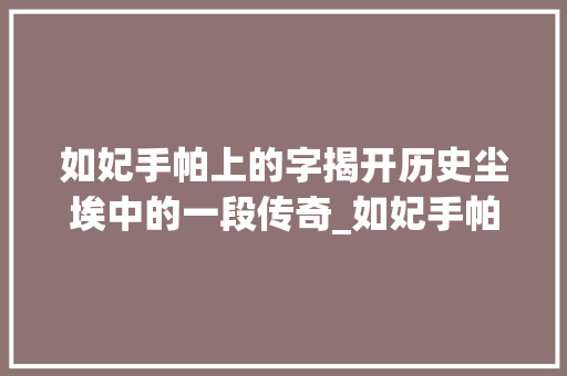如妃手帕上的字揭开历史尘埃中的一段传奇_如妃手帕上的字什么意思