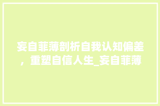 妄自菲薄剖析自我认知偏差，重塑自信人生_妄自菲薄的意思20个字