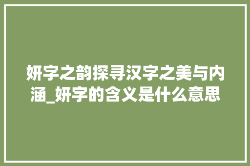 妍字之韵探寻汉字之美与内涵_妍字的含义是什么意思呢