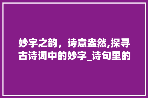 妙字之韵，诗意盎然,探寻古诗词中的妙字_诗句里的妙字是什么意思