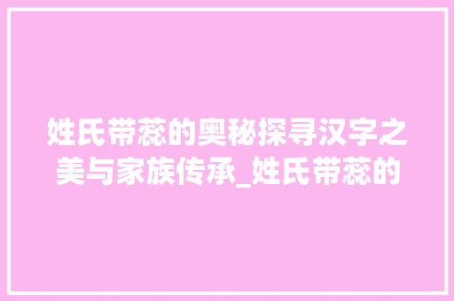 姓氏带蕊的奥秘探寻汉字之美与家族传承_姓氏带蕊的字是什么意思