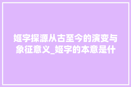 姬字探源从古至今的演变与象征意义_姬字的本意是什么意思啊