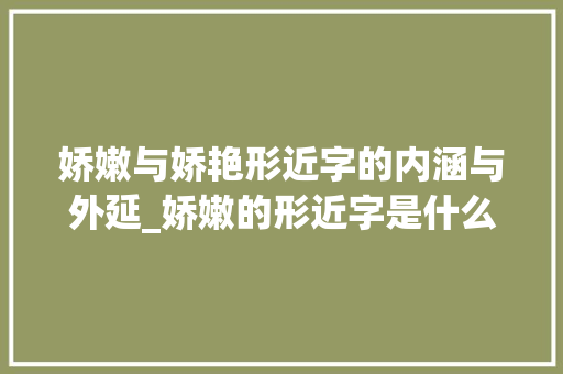 娇嫩与娇艳形近字的内涵与外延_娇嫩的形近字是什么意思