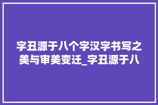 字丑源于八个字汉字书写之美与审美变迁_字丑源于八个字的意思是