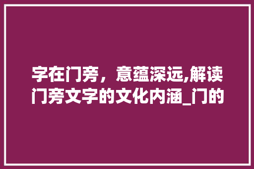 字在门旁，意蕴深远,解读门旁文字的文化内涵_门的旁边有字是什么意思