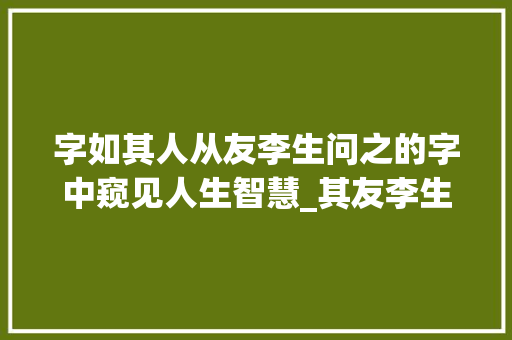 字如其人从友李生问之的字中窥见人生智慧_其友李生问之的字的意思