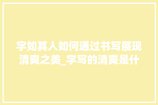 字如其人如何通过书写展现清爽之美_字写的清爽是什么意思呀