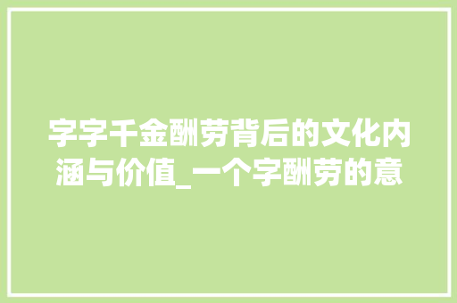 字字千金酬劳背后的文化内涵与价值_一个字酬劳的意思
