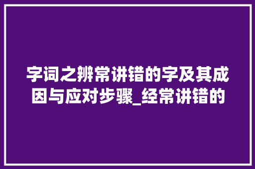 字词之辨常讲错的字及其成因与应对步骤_经常讲错的字是什么意思