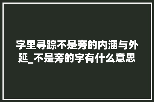 字里寻踪不是旁的内涵与外延_不是旁的字有什么意思