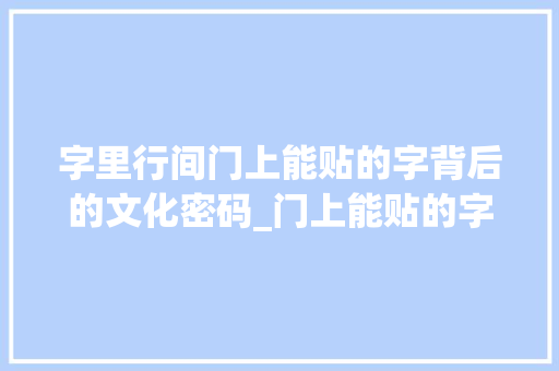 字里行间门上能贴的字背后的文化密码_门上能贴的字是什么意思