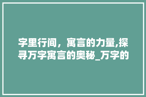 字里行间，寓言的力量,探寻万字寓言的奥秘_万字的寓言是什么意思