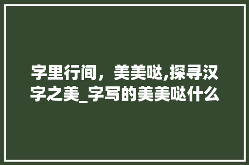 字里行间，美美哒,探寻汉字之美_字写的美美哒什么意思啊