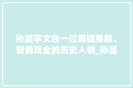 孙坚字文台一位勇猛果敢、智勇双全的历史人物_孙坚的字文台是什么意思
